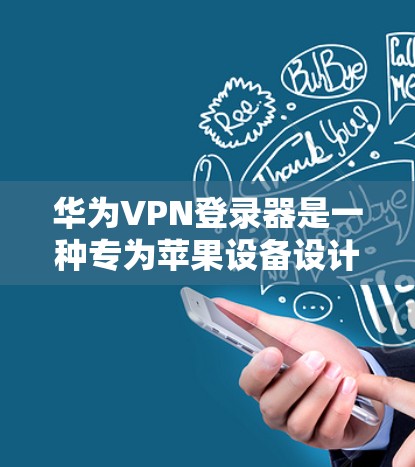 华为VPN登录器是一种专为苹果设备设计的VPN登录工具，旨在为用户提供安全、便捷的VPN连接方式。以下是关于华为VPN登录器的详细说明