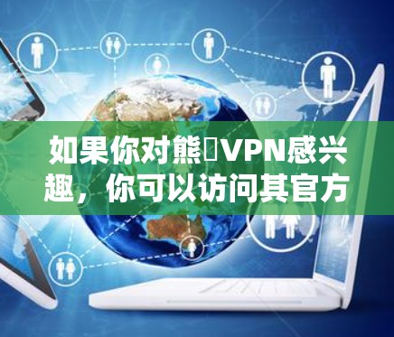 如果你对熊貓VPN感兴趣，你可以访问其官方网站下载，或者通过应用商店下载。不过，下载前请确保选择的是可靠的VPN服务，并且遵守使用VPN的规则，避免被钓鱼网站攻击