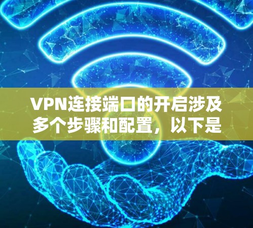 VPN连接端口的开启涉及多个步骤和配置，以下是一步步的指导