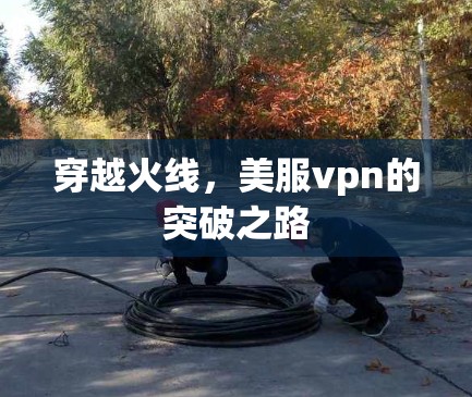 穿越火线,美服vpn的突破之路 穿越火线,美服vpn的突破之路
