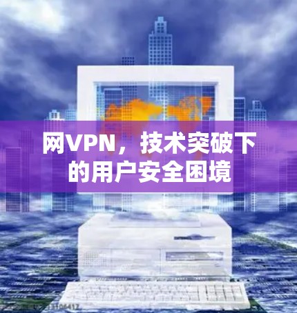 网VPN，技术突破下的用户安全困境