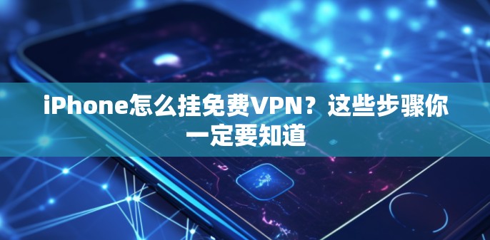 iPhone怎么挂免费VPN？这些步骤你一定要知道