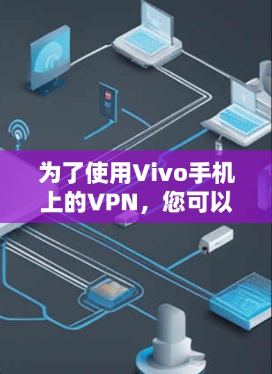 为了使用Vivo手机上的VPN，您可以按照以下步骤进行操作