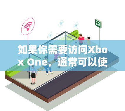 如果你需要访问Xbox One,通常可以使用以下几种VPN服务来访问游戏中心。以下是几个知名的VPN服务 如果你需要访问Xbox One,通常可以使用以下几种VPN服务来访问游戏中心。以下是几个知名的VPN服务