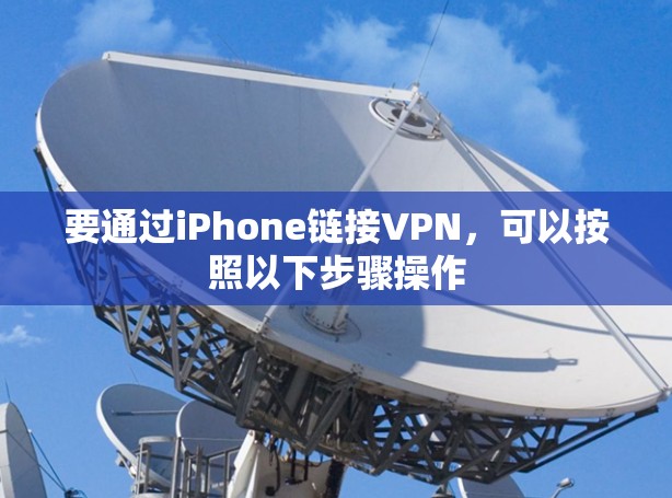 要通过iPhone链接VPN，可以按照以下步骤操作
