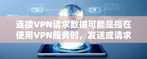 连接VPN请求数据可能是指在使用VPN服务时，发送或请求某些数据。VPN通常用于安全连接，确保数据传输的安全性，但有时可能会发送请求来测试或验证VPN的连接