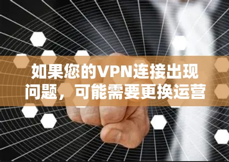 如果您的VPN连接出现问题，可能需要更换运营商，以解决网络不稳定、流量不足、加密问题等常见问题。以下是关于为什么需要更换运营商的详细说明