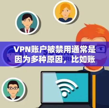VPN账户被禁用通常是因为多种原因,比如账户被封禁、被盗或被滥用。以下是一些可能的原因和解决方法 VPN账户被禁用通常是因为多种原因,比如账户被封禁、被盗或被滥用。以下是一些可能的原因和解决方法