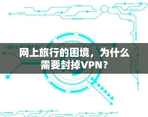 网上旅行的困境，为什么需要封掉VPN？