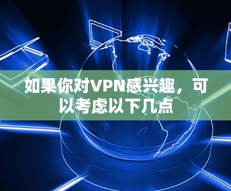 如果你对VPN感兴趣，可以考虑以下几点