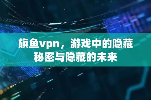 旗鱼vpn，游戏中的隐藏秘密与隐藏的未来