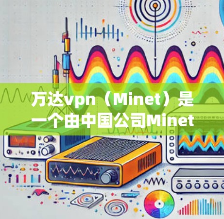 万达vpn（Minet）是一个由中国公司Minet Inc.开发的网络虚拟机（VM）平台，旨在为用户提供一个安全、可靠和高效的网络虚拟机环境。如果你需要下载万达vpn，通常可以通过以下方式进行