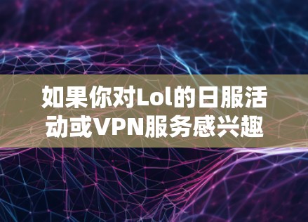 如果你对Lol的日服活动或VPN服务感兴趣，可以查看Lol的官方资料，或者在社交媒体上寻找相关的信息。希望这些信息对你有帮助！