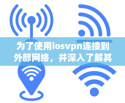 为了使用iosvpn连接到外部网络，并深入了解其使用方法和配置，可以按照以下步骤进行