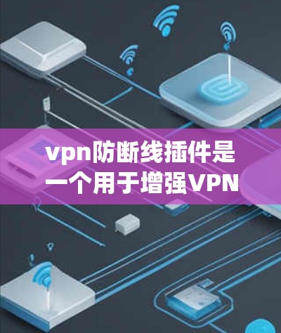 vpn防断线插件是一个用于增强VPN网络安全的工具或插件，旨在检测和修复断线攻击，防止断线攻击并提供详细的日志信息。以下是关于该插件的一些常见功能和使用场景