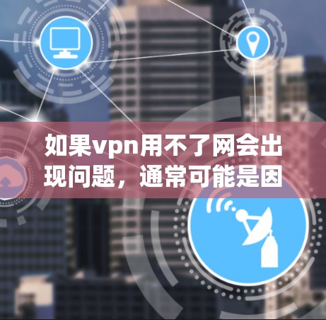 如果vpn用不了网会出现问题，通常可能是因为VPN服务连接不畅、服务器不稳定、或服务器被禁用等情况。以下是一些常见的解决方法