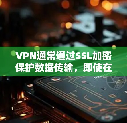 VPN通常通过SSL加密保护数据传输，即使在正常状态下，如果用户在使用VPN服务时遇到无法访问外网的问题，可能是因为