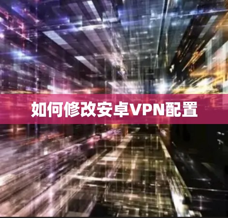 如何修改安卓VPN配置