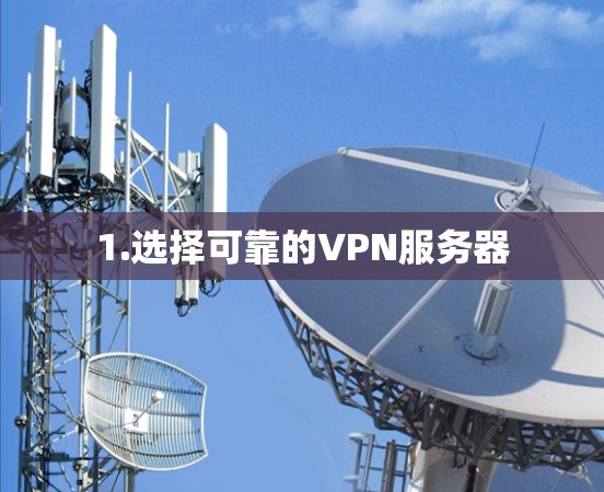 1.选择可靠的VPN服务器 1.选择可靠的VPN服务器