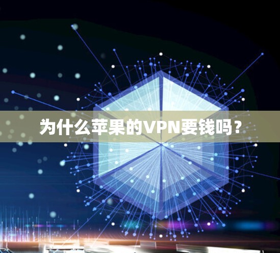 为什么苹果的VPN要钱吗? 为什么苹果的VPN要钱吗?