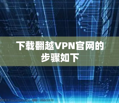 下载翻越VPN官网的步骤如下 下载翻越VPN官网的步骤如下