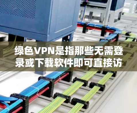 绿色VPN是指那些无需登录或下载软件即可直接访问网络内容的VPN服务。这些网站通常提供无毒且安全的访问体验，适合那些不想额外负担自己的用户。以下是几款常见的绿色VPN网站