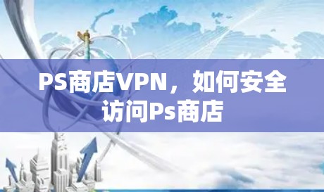 PS商店VPN，如何安全访问Ps商店