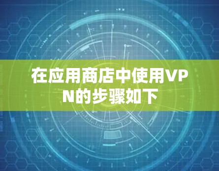 在应用商店中使用VPN的步骤如下