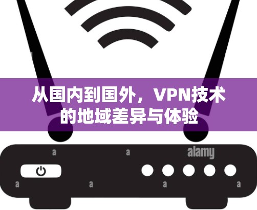 从国内到国外，VPN技术的地域差异与体验
