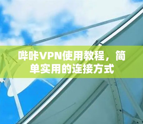 哔咔VPN使用教程，简单实用的连接方式