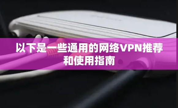 以下是一些通用的网络VPN推荐和使用指南