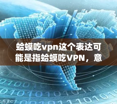 蛤蟆吃vpn这个表达可能是指蛤蟆吃VPN，意思是蛤蟆吃掉VPN。如果这是一个网络或软件使用的问题，可能是关于如何安装、使用或管理VPN软件的。以下是一些常见的问题和解决方案