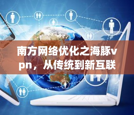 南方网络优化之海豚vpn，从传统到新互联网解决方案