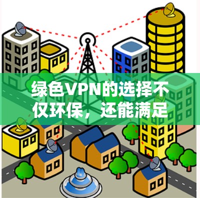 绿色VPN的选择不仅环保，还能满足多种需求。以下是对绿色VPN的详细分析