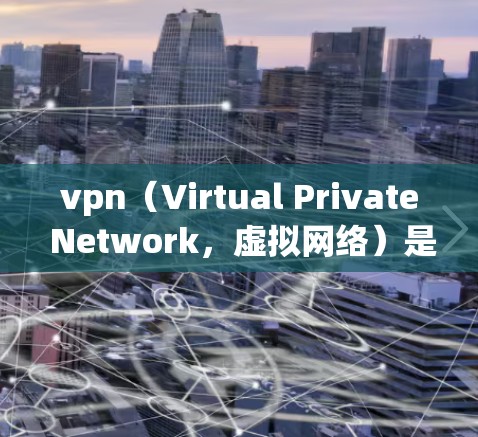 vpn（Virtual Private Network，虚拟网络）是基于VPN协议的网络服务，用于加密数据传输，以防止数据泄露。数据包是VPN协议传输中的一种基本单位，包含在网络通信中传输的数据