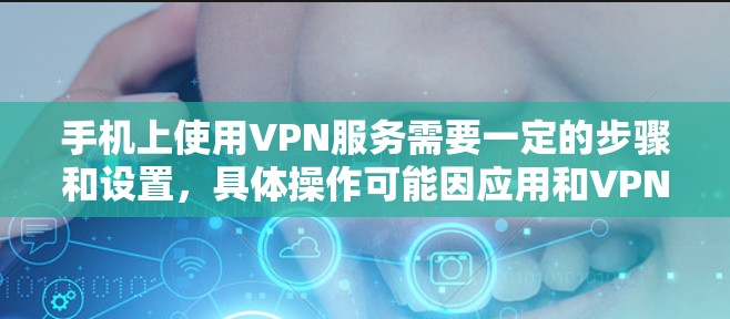 手机上使用VPN服务需要一定的步骤和设置，具体操作可能因应用和VPN服务的不同而有所不同。以下是一些通用的使用方法和步骤