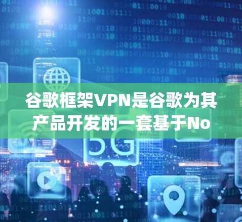 谷歌框架VPN是谷歌为其产品开发的一套基于Node.js框架的VPN解决方案。该系统允许用户通过RESTful API与网站进行加密通信，支持多设备和多语言功能。以下是对该系统的详细介绍
