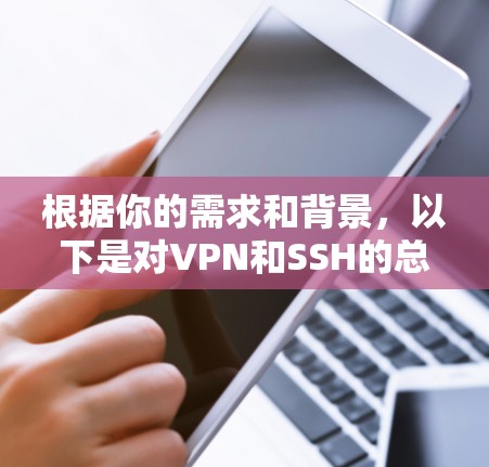 根据你的需求和背景，以下是对VPN和SSH的总结