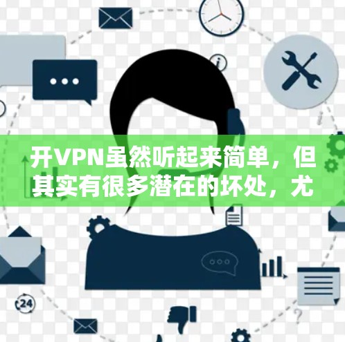 开VPN虽然听起来简单，但其实有很多潜在的坏处，尤其是在安全、隐私、费用和风险方面。以下是一些开VPN可能带来的坏处
