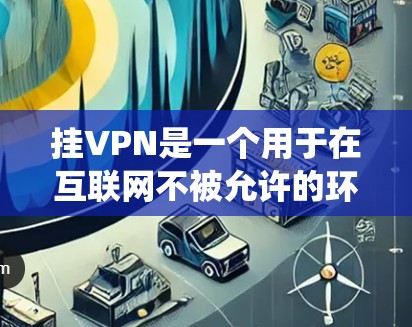 挂VPN是一个用于在互联网不被允许的环境下访问外部网络的工具。以下是一些步骤和注意事项，帮助你系统地学习如何在电脑上挂VPN