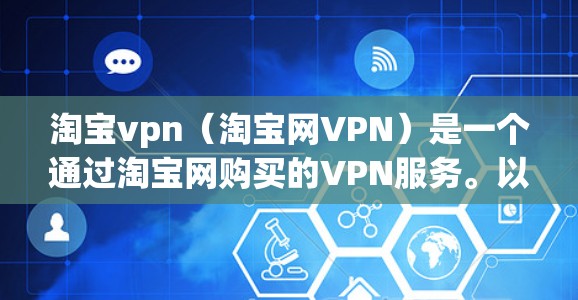 淘宝vpn（淘宝网VPN）是一个通过淘宝网购买的VPN服务。以下是淘宝vpn的相关关键词