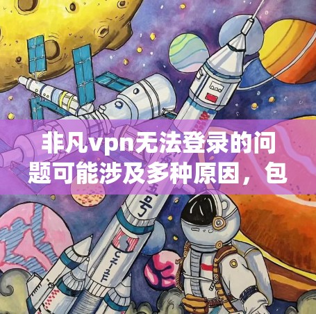 非凡vpn无法登录的问题可能涉及多种原因，包括输入的密码错误、服务器故障、网络不稳定、账号使用状态异常等。以下是逐步的解决方案