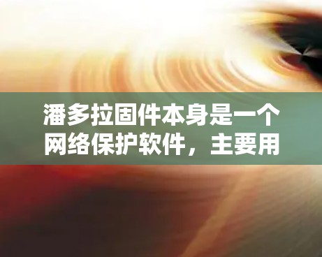 潘多拉固件本身是一个网络保护软件，主要用于防范勒索软件、恶意脚本等恶意行为。要将潘多拉固件与VPN结合起来，可以考虑以下步骤