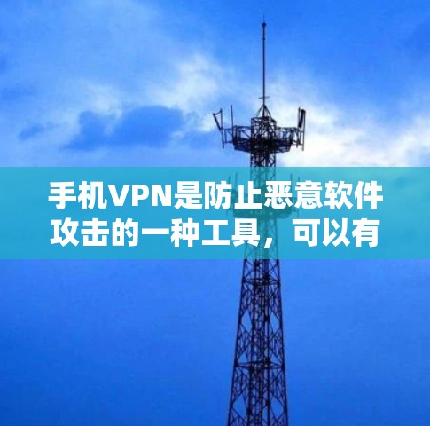手机VPN是防止恶意软件攻击的一种工具，可以有效保护您的设备和信息安全。以下是使用手机VPN的步骤和注意事项