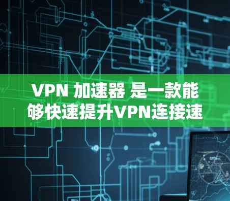 VPN 加速器 是一款能够快速提升VPN连接速度的工具,对于那些需要频繁使用加密网络的用户来说,一定是必要的。以下是关于VPN 加速器 的评测和推荐 VPN 加速器 是一款能够快速提升VPN连接速度的工具,对于那些需要频繁使用加密网络的用户来说,一定是必要的。以下是关于VPN 加速器 的评测和推荐