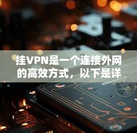 挂VPN是一个连接外网的高效方式，以下是详细的步骤指南