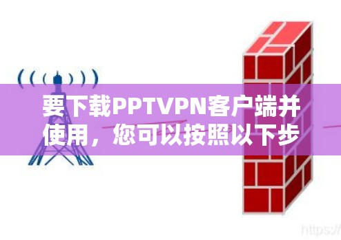 要下载PPTVPN客户端并使用，您可以按照以下步骤操作