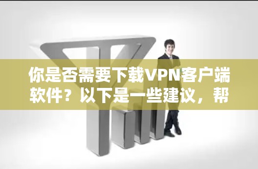 你是否需要下载VPN客户端软件？以下是一些建议，帮助你做出明智的选择