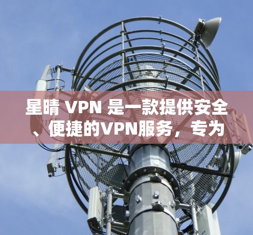 星晴 VPN 是一款提供安全、便捷的VPN服务，专为安卓设备设计，旨在帮助用户更好地保护隐私和数据安全。以下是关于星晴 VPN 的详细介绍