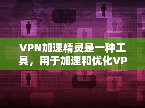 VPN加速精灵是一种工具,用于加速和优化VPN连接,解决网络不稳定的问题。以下是一个详细且结构清晰的使用教程,帮助您使用VPN加速精灵 VPN加速精灵是一种工具,用于加速和优化VPN连接,解决网络不稳定的问题。以下是一个详细且结构清晰的使用教程,帮助您使用VPN加速精灵